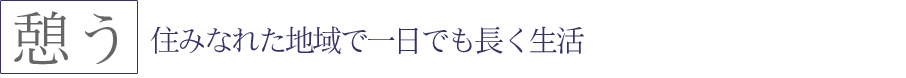 住みなれた地域で一日でも長く生活