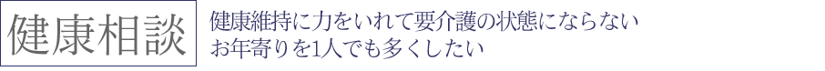 健康維持に力をいれて要介護の状態にならないお年寄りを一人でも多くしたい