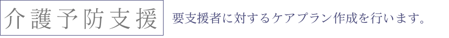 要支援者に対するケアプラン作成を行います。