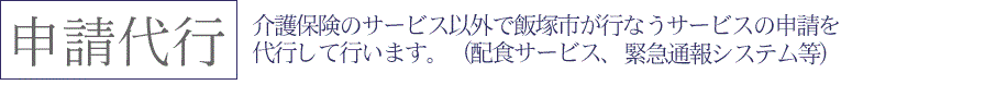 介護保険のサービス以外で飯塚市が行うサービスの申請を代行して行います。