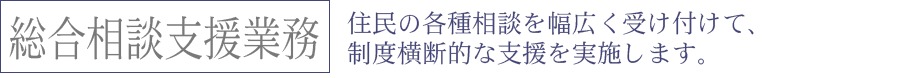 住民の各種相談を幅広く受け付けて、制度横断的な支援を実施します。